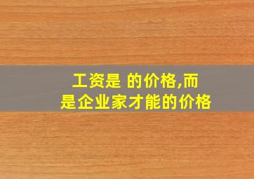 工资是 的价格,而 是企业家才能的价格